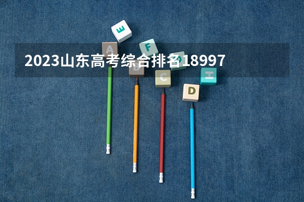 2023山东高考综合排名18997的考生报什么大学好 学校往年录取分数线