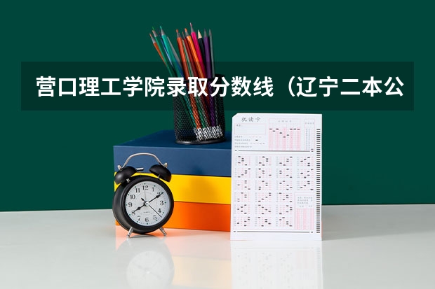 营口理工学院录取分数线（辽宁二本公办大学排名及分数线）