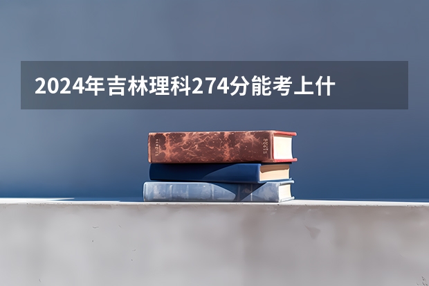 2024年吉林理科274分能考上什么大学?