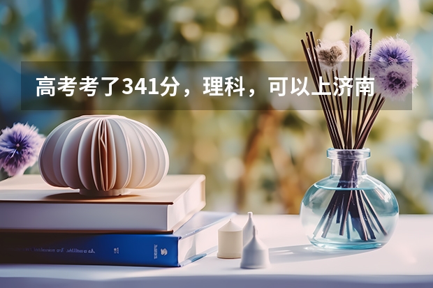 高考考了341分,理科,可以上济南的哪些国办专科学校呢