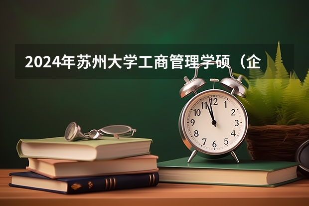 2024年苏州大学工商管理学硕（企业管理方向）考研经验分享（苏州大学赏花预约2024）