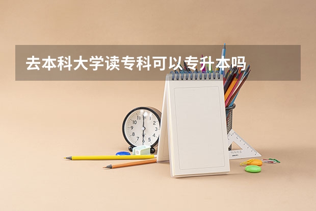 去本科大学读专科可以专升本吗