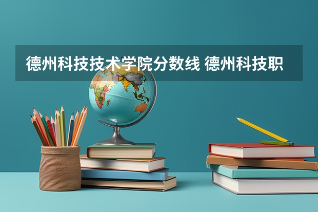 德州科技技术学院分数线 德州科技职业技术学院单招分数线