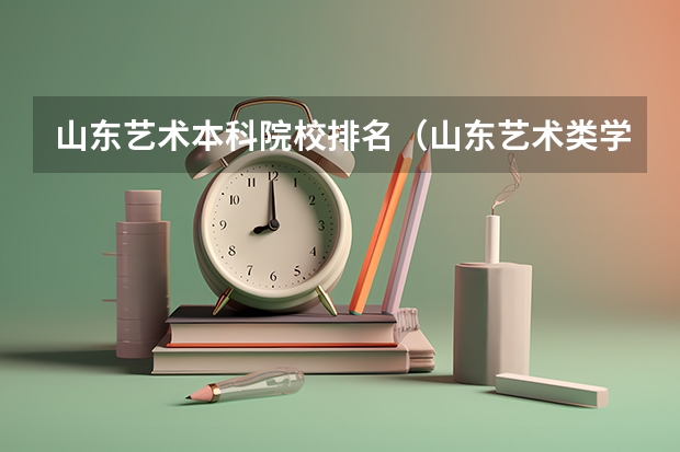 山东艺术本科院校排名（山东艺术类学院排名）