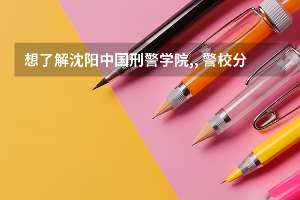 想了解沈阳中国刑警学院,, 警校分数线