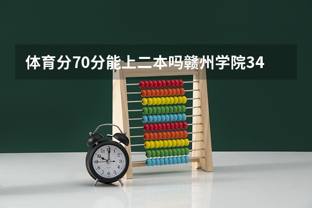 体育分70分能上二本吗赣州学院340