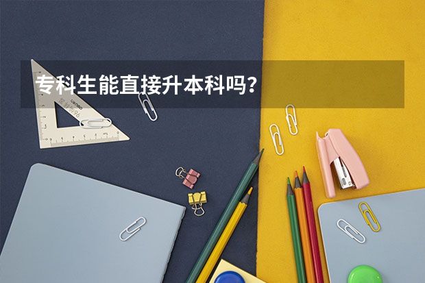 专科生能直接升本科吗?