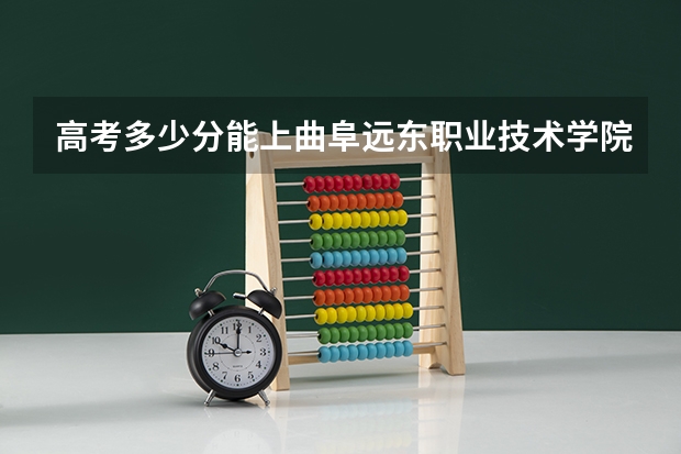 高考多少分能上曲阜远东职业技术学院