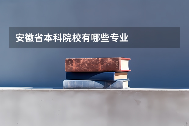 安徽省本科院校有哪些专业