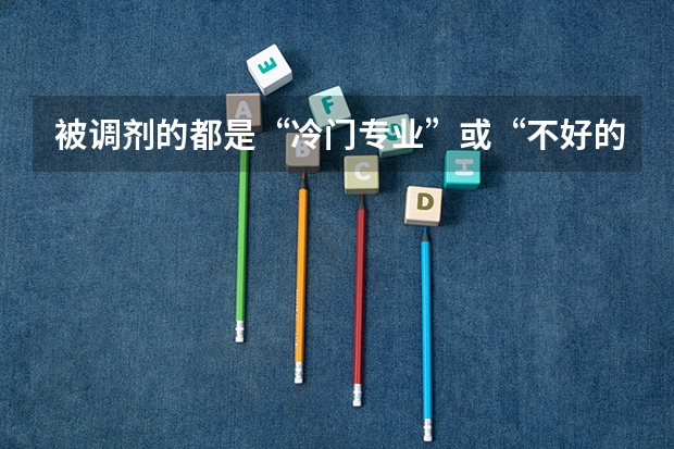 被调剂的都是“冷门专业”或“不好的专业”吗