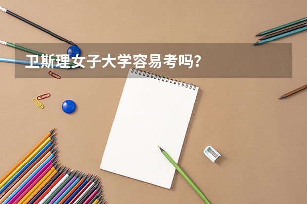 卫斯理女子大学容易考吗?