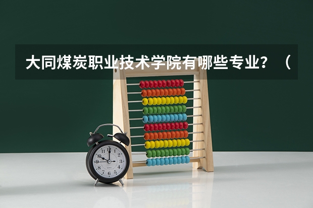大同煤炭职业技术学院有哪些专业?(快速了解学院专业,抢占学习先机)?