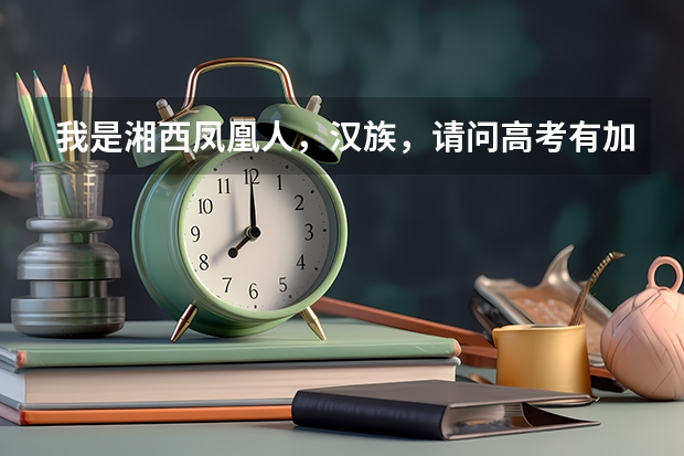 我是湘西凤凰人,汉族,请问高考有加分政策吗?