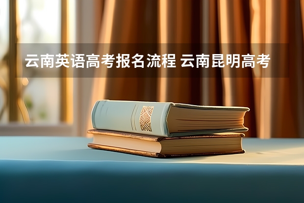 云南英语高考报名流程 云南昆明高考报名时间及方式2024年