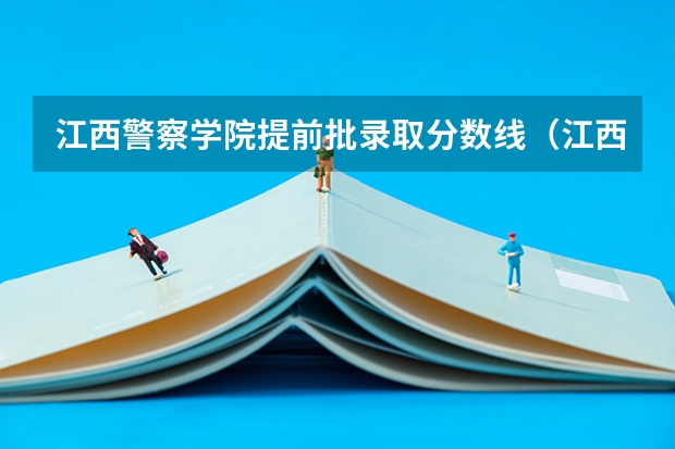 江西警察学院提前批录取分数线（江西警察学院分数线）