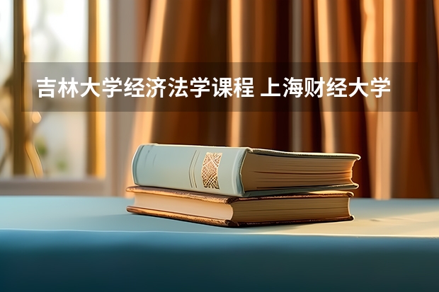 吉林大学经济法学课程 上海财经大学经济学专业本科所学的全部课程有谁知道啊 急!!!!!!!!!!!!