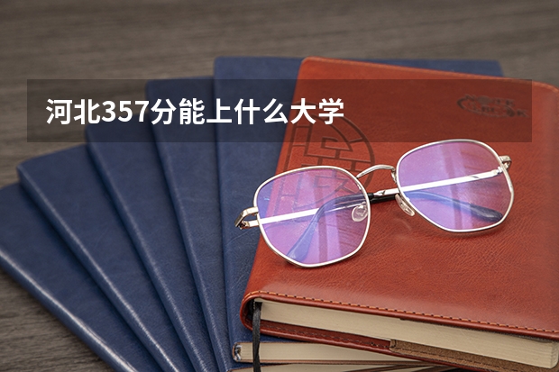河北357分能上什么大学