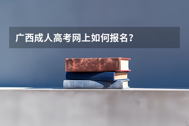 广西成人高考网上如何报名?