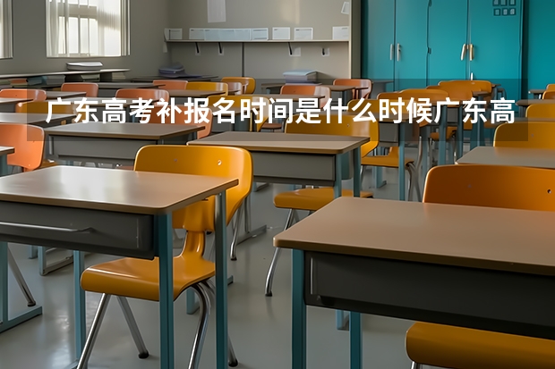 广东高考补报名时间是什么时候广东高考补报名时间