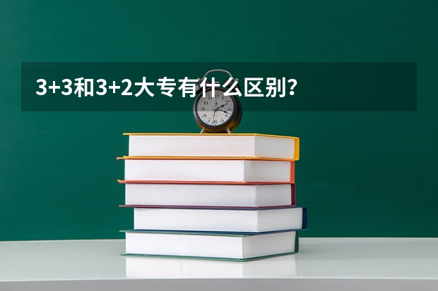 3+3和3+2大专有什么区别?