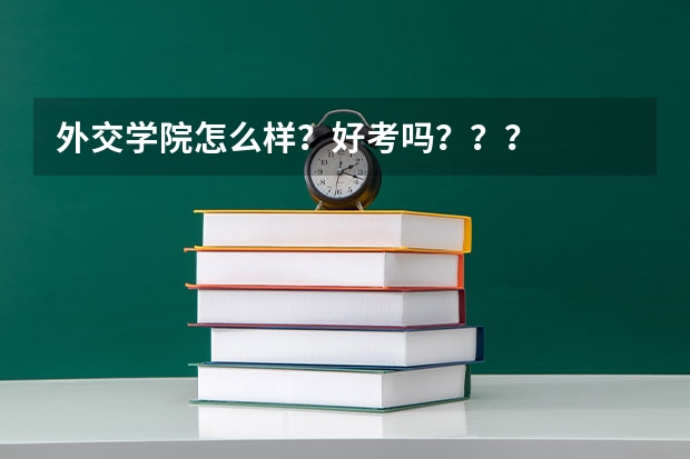 外交学院怎么样？好考吗？？？