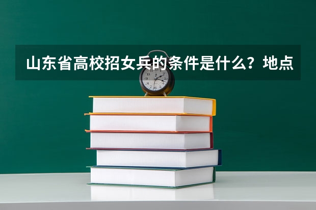 山东省高校招女兵的条件是什么？地点在哪?