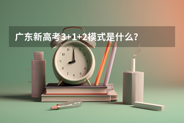 广东新高考3+1+2模式是什么？