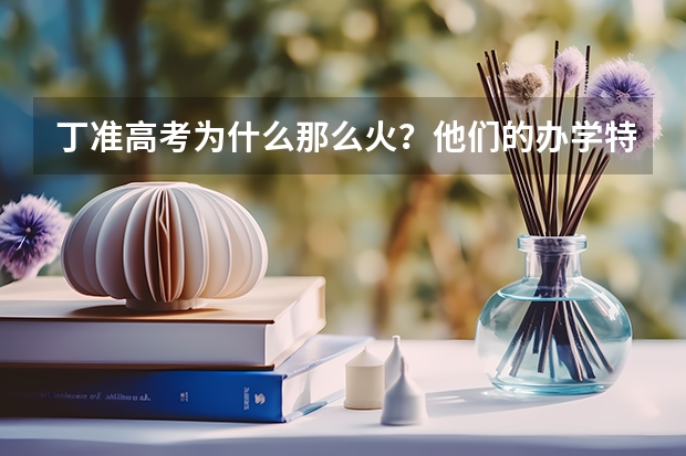 丁准高考为什么那么火？他们的办学特色是什么？