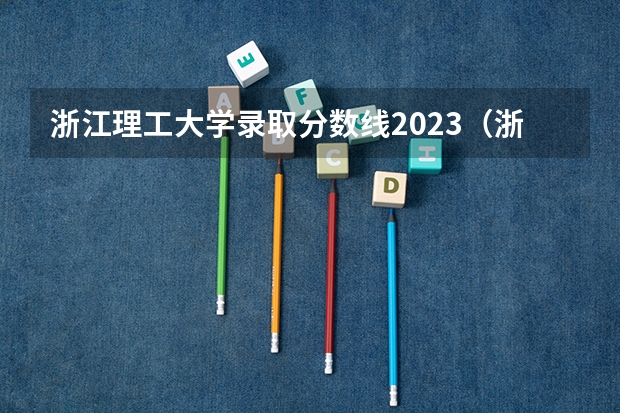 浙江理工大学录取分数线2023（浙江理工大学科技与艺术学院2023专升本分数线）