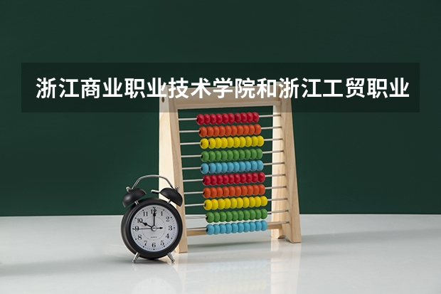 浙江商业职业技术学院和浙江工贸职业技术学院哪个好?