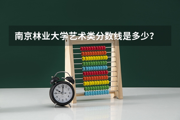 南京林业大学艺术类分数线是多少?