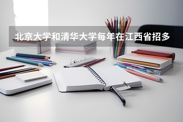 北京大学和清华大学每年在江西省招多少学生?