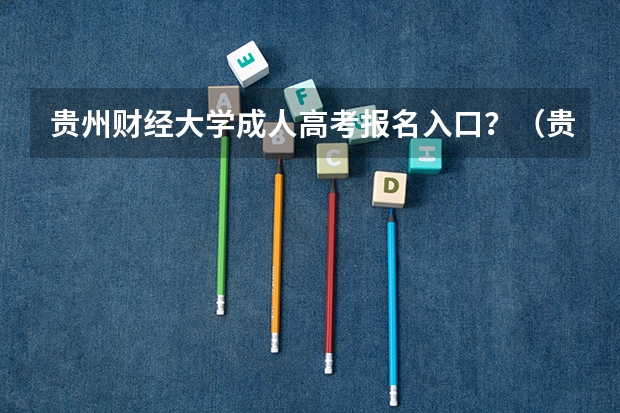 贵州财经大学成人高考报名入口?(贵州大学成人高考报名入口?)