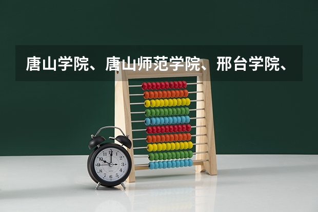 唐山学院、唐山师范学院、邢台学院、廊坊师范学院、保定学（廊坊师范学院 唐山师范学院 河北北方学院 石家庄学院，邢台学院比较一下）
