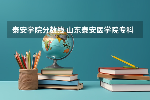 泰安学院分数线 山东泰安医学院专科分数线