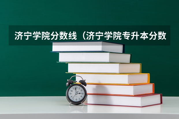 济宁学院分数线（济宁学院专升本分数线）