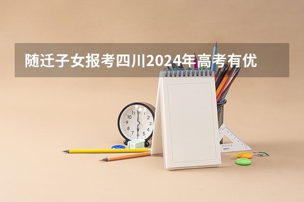 随迁子女报考四川2024年高考有优惠政策吗