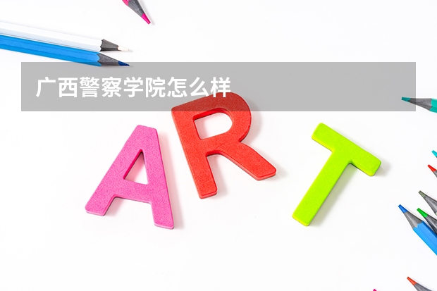 广西警察学院怎么样