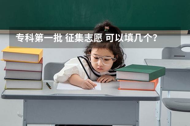 专科第一批 征集志愿 可以填几个？？急！！！！ 征集志愿可以报几个学校
