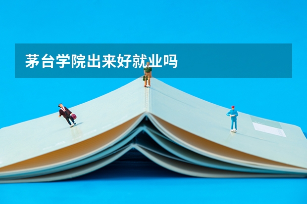 茅台学院出来好就业吗