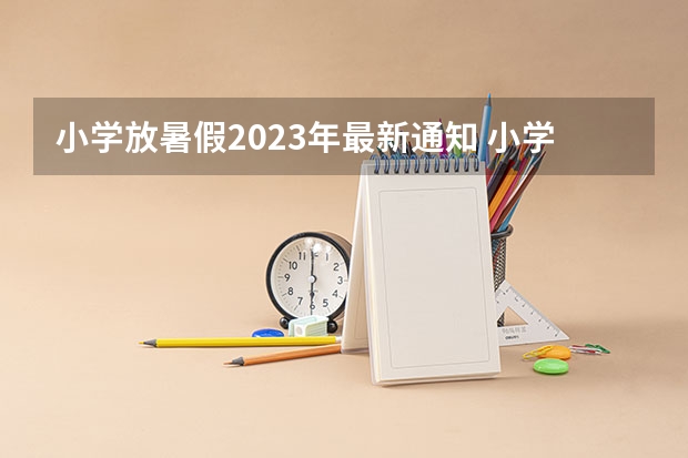 小学放暑假2023年最新通知 小学2023年暑假什么时候放假呢