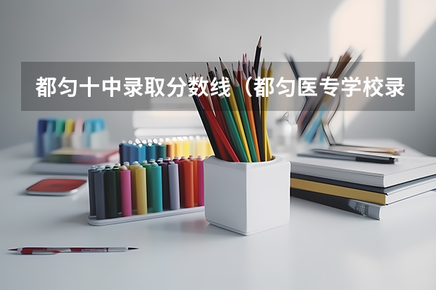 都匀十中录取分数线(都匀医专学校录取分数线)