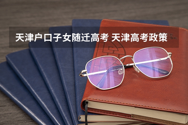 天津户口子女随迁高考 天津高考政策户籍学籍要求