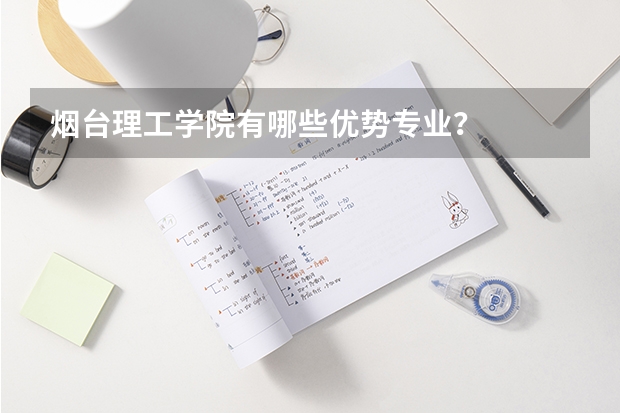 烟台理工学院有哪些优势专业?