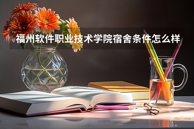福州软件职业技术学院宿舍条件怎么样？