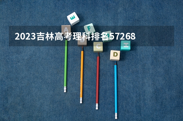 2023吉林高考理科排名57268的考生报什么大学好 学校往年录取分数线