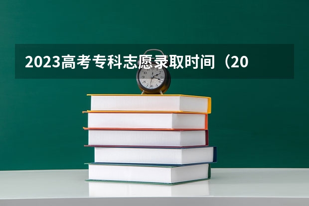 2023高考专科志愿录取时间(2024北京高考专科录取时间是几号)