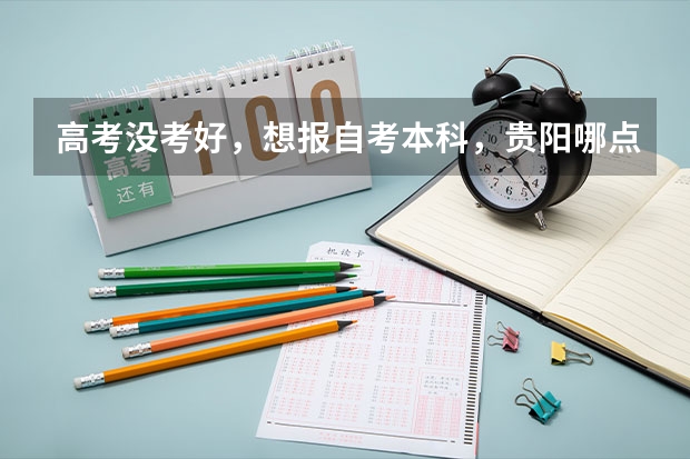 高考没考好，想报自考本科，贵阳哪点可以报名啊？（我户口在贵阳，但是学籍在湖南，我怎样才能回贵阳高考！）