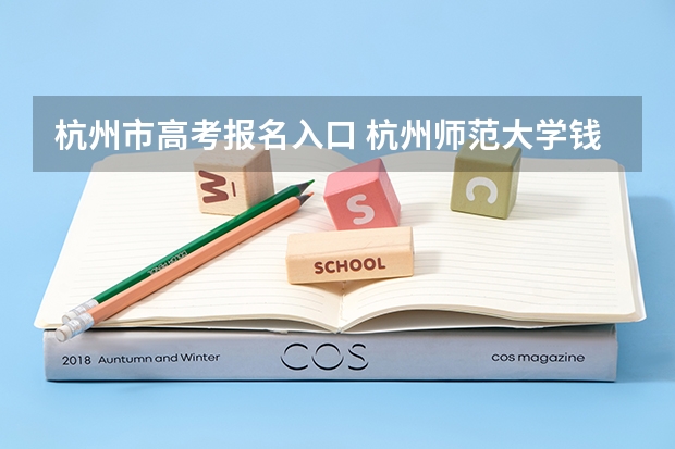 杭州市高考报名入口 杭州师范大学钱江学院自学考试难不难考上?