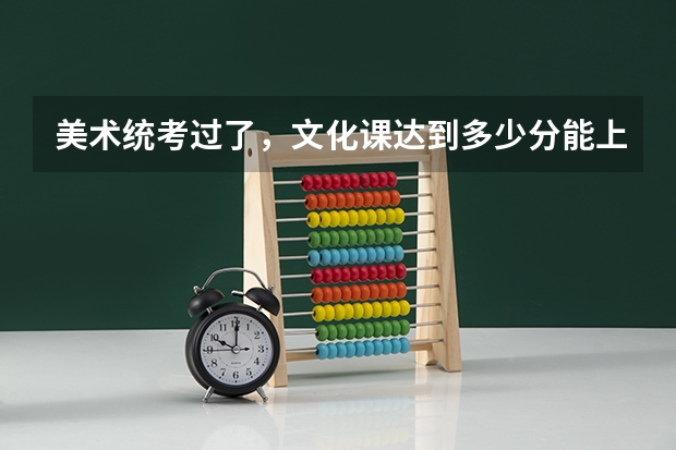 美术统考过了，文化课达到多少分能上北京的大学